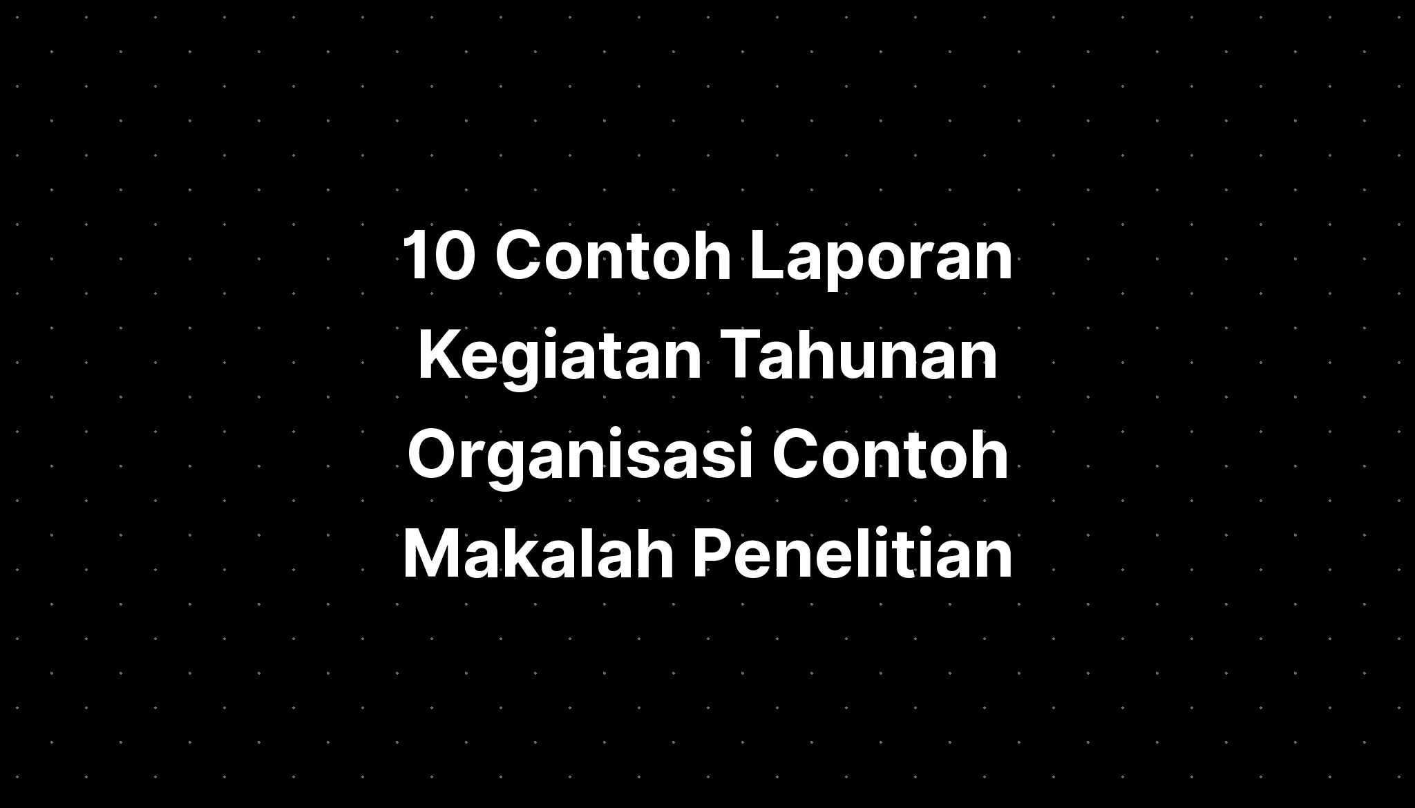 10 Contoh Laporan Kegiatan Tahunan Organisasi Contoh Makalah Penelitian ...